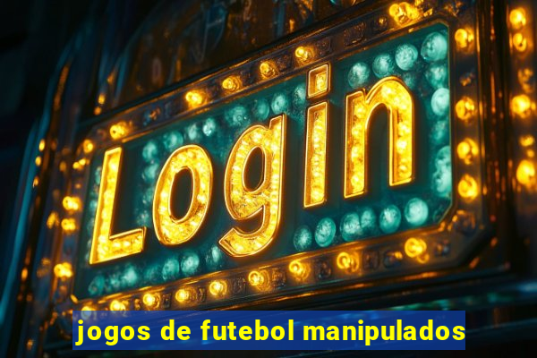 jogos de futebol manipulados